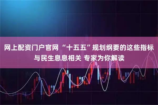 网上配资门户官网 “十五五”规划纲要的这些指标与民生息息相关 专家为你解读