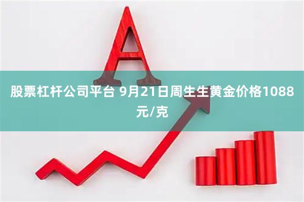 股票杠杆公司平台 9月21日周生生黄金价格1088元/克