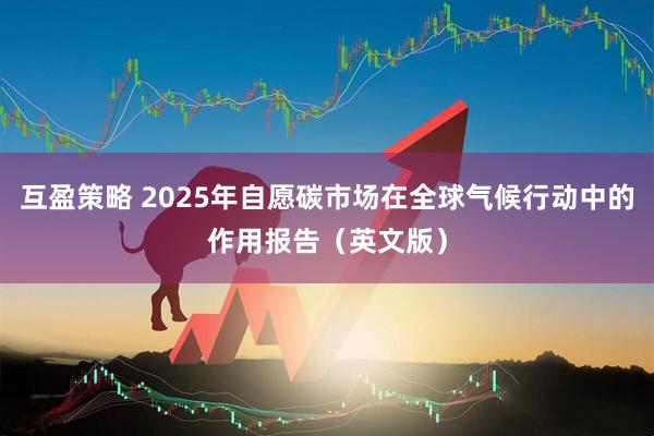 互盈策略 2025年自愿碳市场在全球气候行动中的作用报告（英文版）