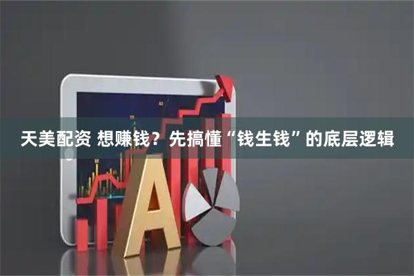 天美配资 想赚钱？先搞懂“钱生钱”的底层逻辑