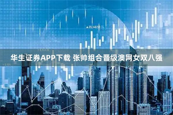 华生证券APP下载 张帅组合晋级澳网女双八强