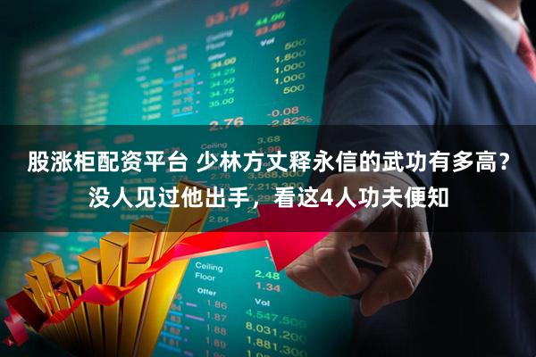 股涨柜配资平台 少林方丈释永信的武功有多高？没人见过他出手，看这4人功夫便知