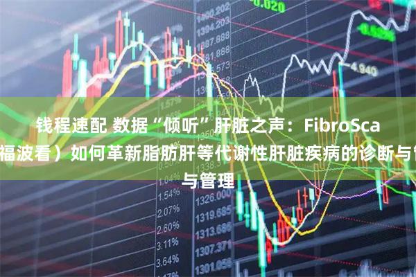 钱程速配 数据“倾听”肝脏之声：FibroScan（福波看）如何革新脂肪肝等代谢性肝脏疾病的诊断与管理