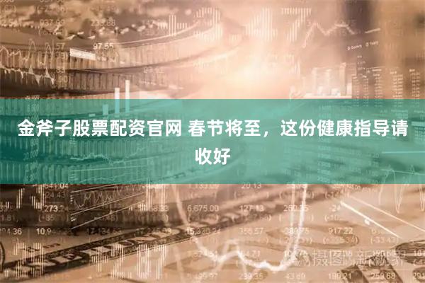 金斧子股票配资官网 春节将至，这份健康指导请收好