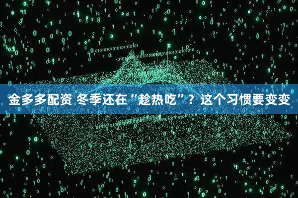 金多多配资 冬季还在“趁热吃”？这个习惯要变变