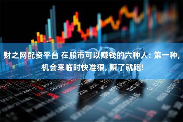 财之网配资平台 在股市可以赚钱的六种人: 第一种, 机会来临时快准狠, 赚了就跑!