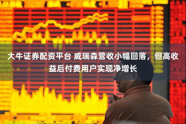 大牛证券配资平台 威瑞森营收小幅回落，但高收益后付费用户实现净增长