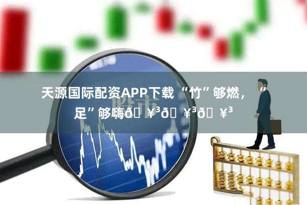 天源国际配资APP下载 “竹”够燃， “足”够嗨🥳🥳🥳